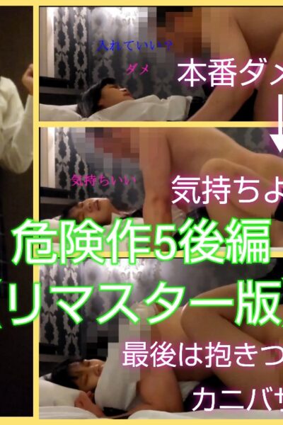 ※再販　【危険作5リマスター版後編】ダメダメ言いながら気持ちよくなり挿入されるとカニばさみしながら抱き着く超美形Kちゃん