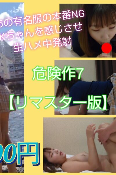 1000円！【危険作7リマスター版】有名服の笑顔が激カワKちゃん！本番NGなのに入れるとイキマクり！1時間超えハメ収録