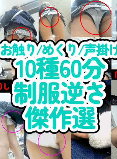 【60分10種P】制服逆さ傑作選/2023上半期トラブル続出編