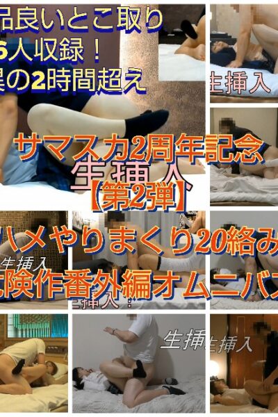 ※本日販売終了【パパ活生ハメやり放題！出し放題！危険作番外編オムニバス！20絡み超え！】（サマスカ2周年動画第二弾）